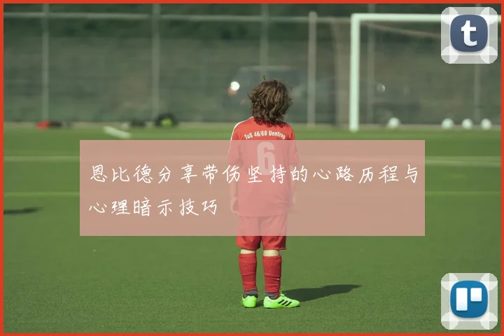 恩比德分享带伤坚持的心路历程与心理暗示技巧