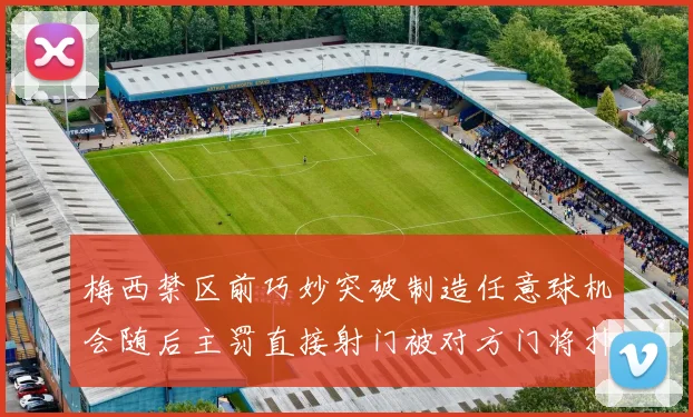 梅西禁区前巧妙突破制造任意球机会随后主罚直接射门被对方门将扑出
